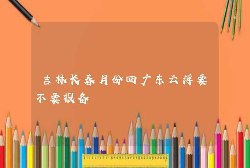 吉林长春月份回广东云浮要不要报备,第1张