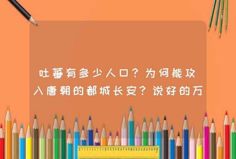 吐蕃有多少人口？为何能攻入唐朝的都城长安？说好的万国来朝呢？,第1张