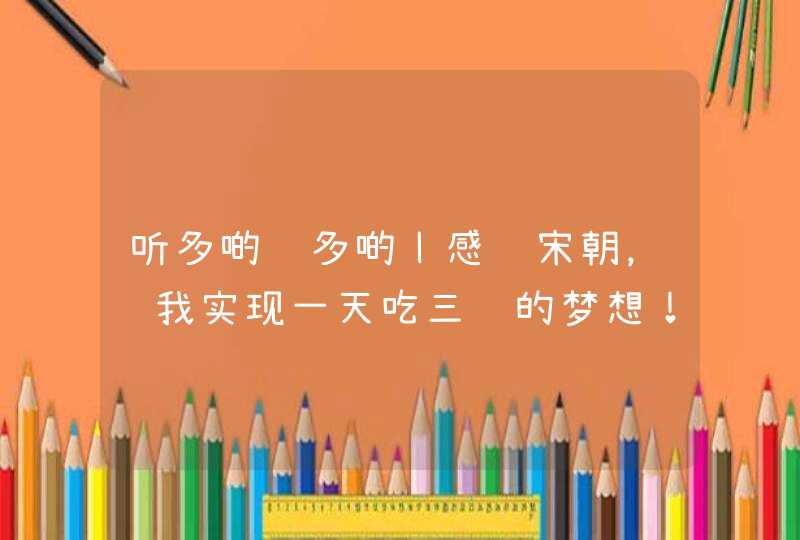 听多啲识多啲丨感谢宋朝，让我实现一天吃三顿的梦想！,第1张