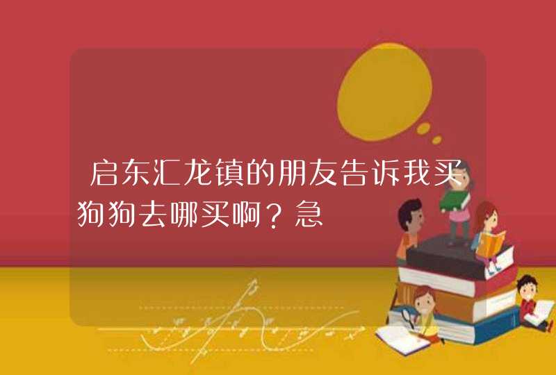 启东汇龙镇的朋友告诉我买狗狗去哪买啊？急,第1张