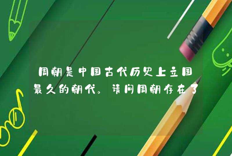 周朝是中国古代历史上立国最久的朝代。请问周朝存在了大约多少年,第1张