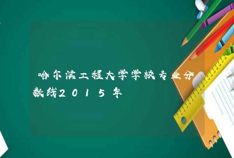 哈尔滨工程大学学校专业分数线2015年,第1张