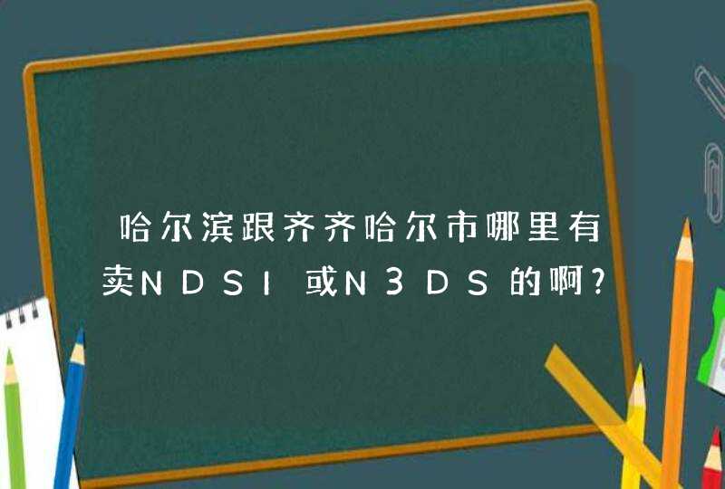 哈尔滨跟齐齐哈尔市哪里有卖NDSI或N3DS的啊？急求~！,第1张