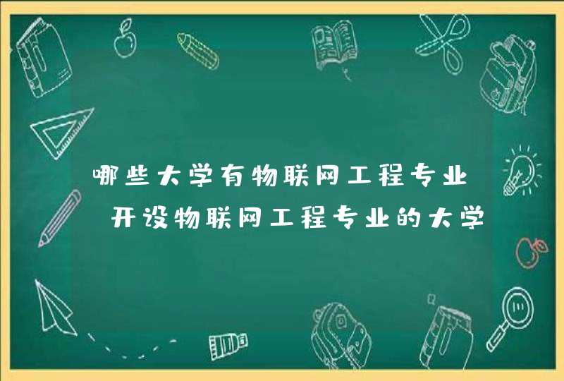 哪些大学有物联网工程专业-开设物联网工程专业的大学名单一览表,第1张