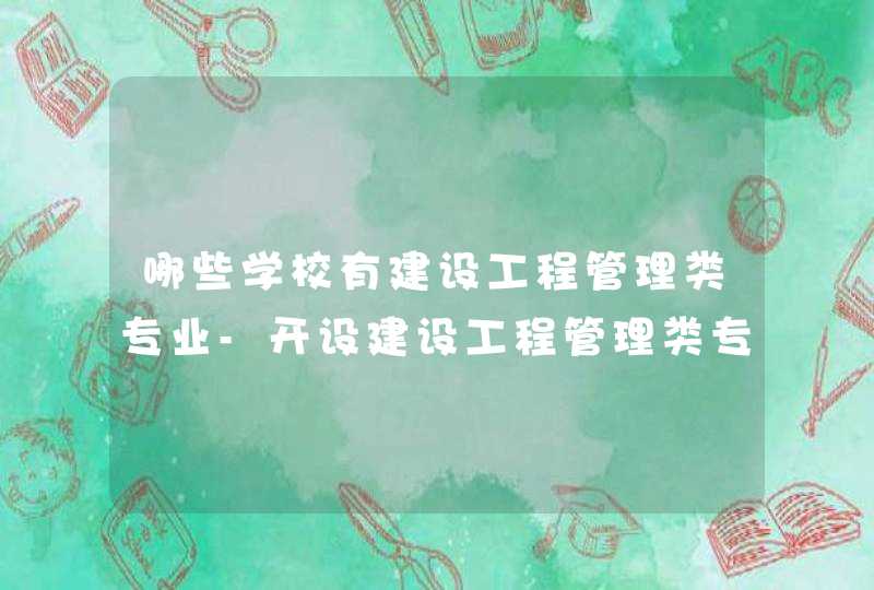 哪些学校有建设工程管理类专业-开设建设工程管理类专业的大学名单一览表,第1张