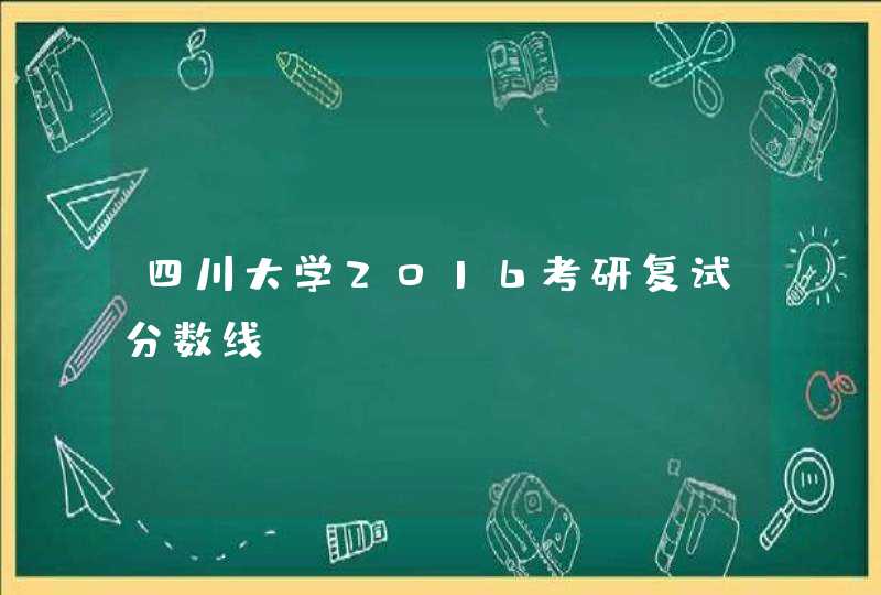 四川大学2016考研复试分数线,第1张