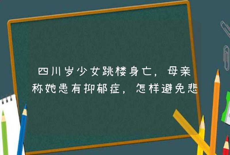 四川岁少女跳楼身亡，母亲称她患有抑郁症，怎样避免悲剧？,第1张