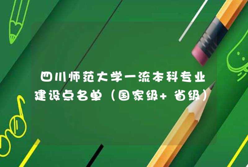 四川师范大学一流本科专业建设点名单（国家级+省级）,第1张