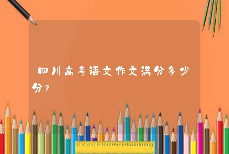 四川高考语文作文满分多少分?,第1张