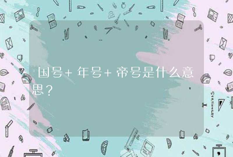 国号 年号 帝号是什么意思？,第1张