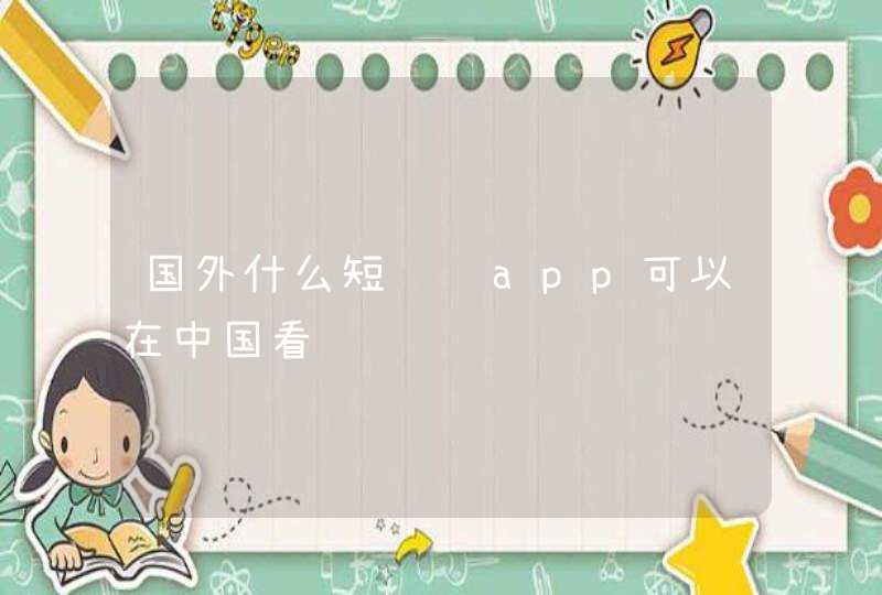 国外什么短视频app可以在中国看,第1张