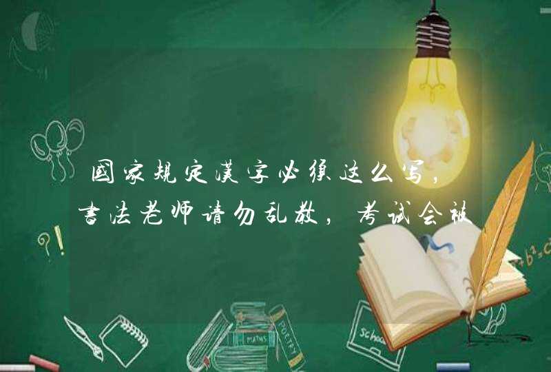 国家规定汉字必须这么写，书法老师请勿乱教，考试会被判定错误的,第1张