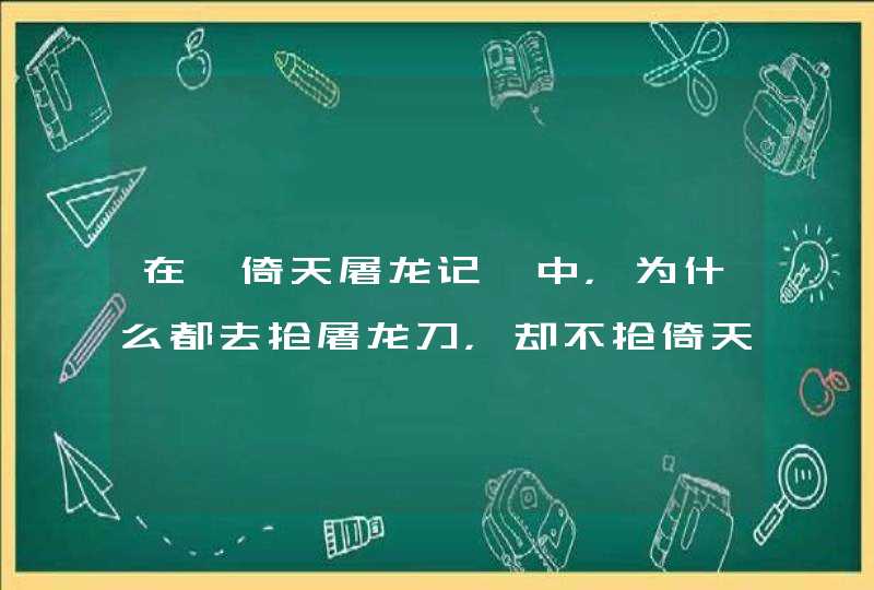 在《倚天屠龙记》中，为什么都去抢屠龙刀，却不抢倚天剑呢？对此你怎么看？,第1张