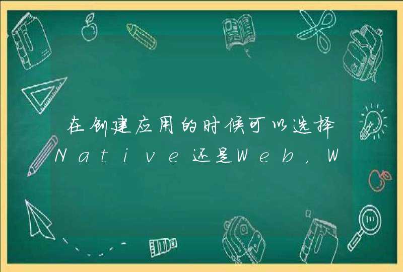 在创建应用的时候可以选择Native还是Web，Web需要填写网址，但是创建完了好像没有差别，这两个用途有什么差别呢？,第1张