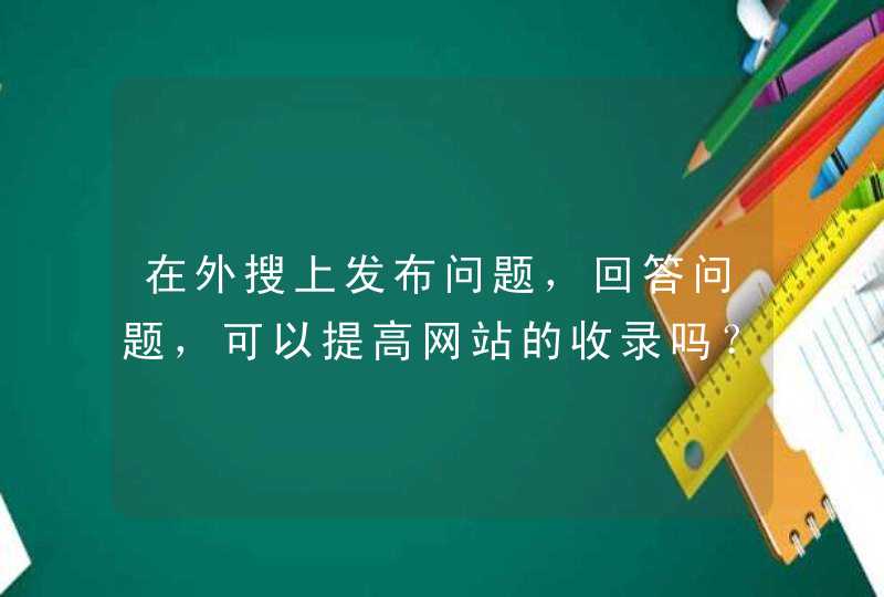 在外搜上发布问题，回答问题，可以提高网站的收录吗？,第1张