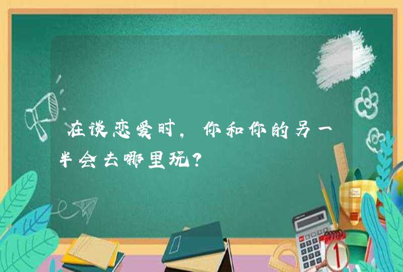 在谈恋爱时，你和你的另一半会去哪里玩？,第1张