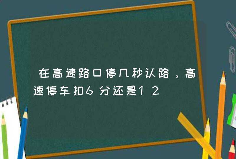 在高速路口停几秒认路，高速停车扣6分还是12,第1张