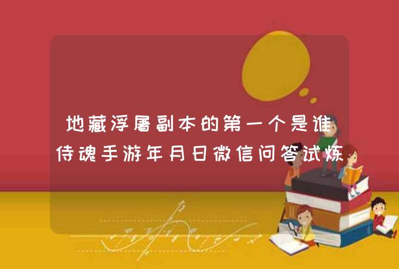 地藏浮屠副本的第一个是谁侍魂手游年月日微信问答试炼每日一题答案,第1张