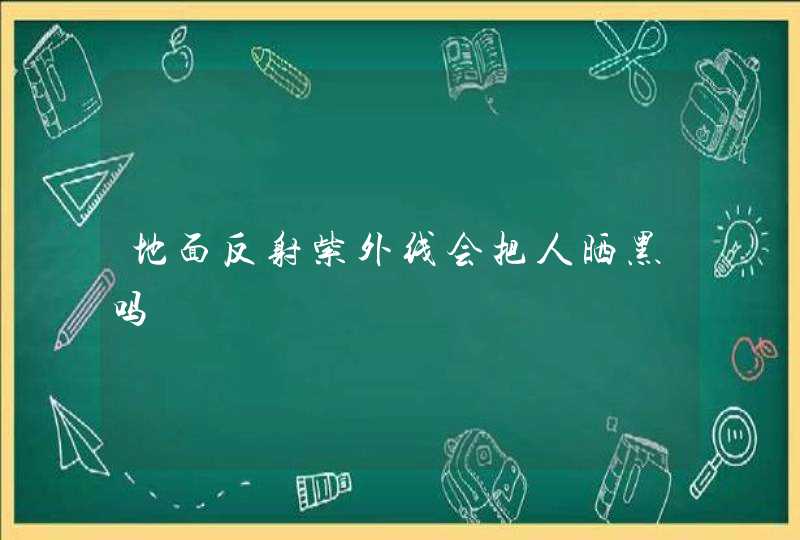 地面反射紫外线会把人晒黑吗,第1张