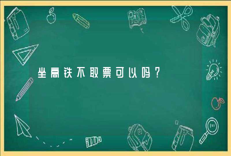 坐高铁不取票可以吗？,第1张