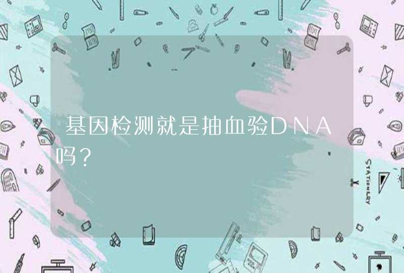 基因检测就是抽血验DNA吗？,第1张