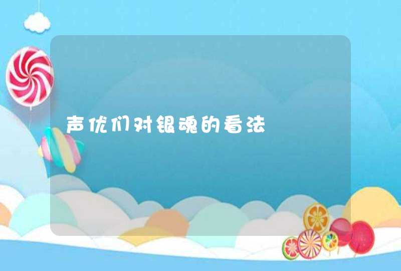 声优们对银魂的看法,第1张