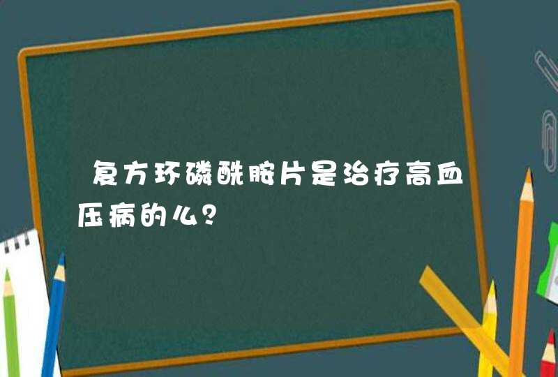 复方环磷酰胺片是治疗高血压病的么？,第1张