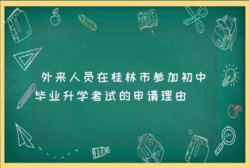 外来人员在桂林市参加初中毕业升学考试的申请理由,第1张