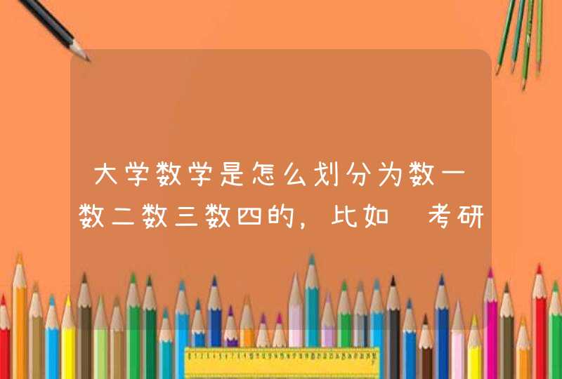 大学数学是怎么划分为数一数二数三数四的，比如说考研时有的专业考数三，数三都包括哪些章节和知识呢,第1张