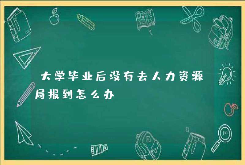 大学毕业后没有去人力资源局报到怎么办,第1张