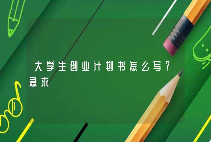 大学生创业计划书怎么写？急求,第1张