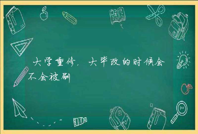 大学重修，大毕改的时候会不会被刷,第1张