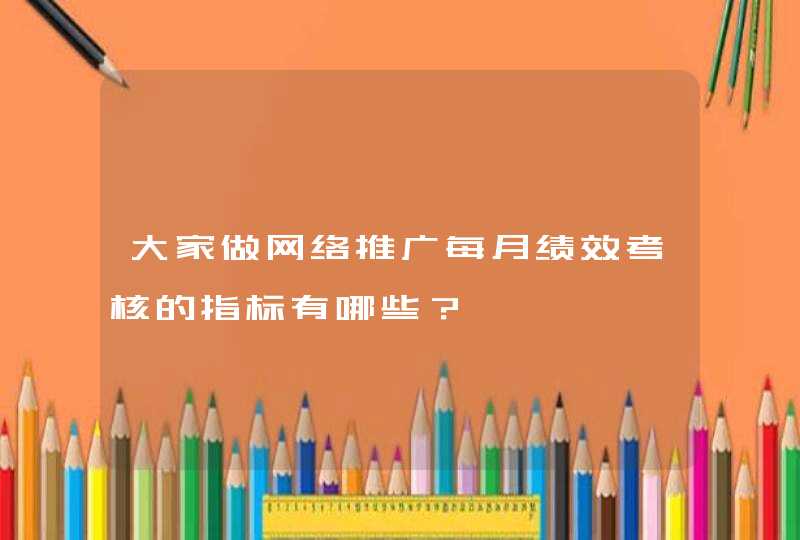 大家做网络推广每月绩效考核的指标有哪些？,第1张