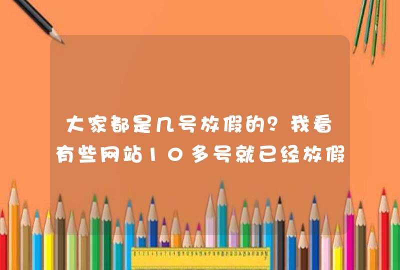 大家都是几号放假的？我看有些网站10多号就已经放假了,第1张