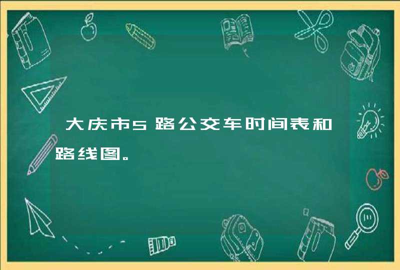 大庆市5路公交车时间表和路线图。,第1张