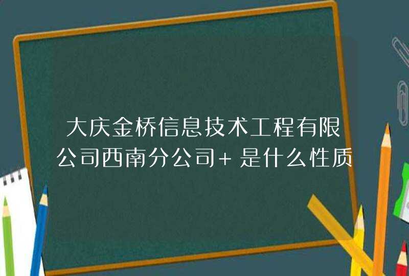 大庆金桥信息技术工程有限公司西南分公司 是什么性质的？发展前景如何？待遇如何？,第1张