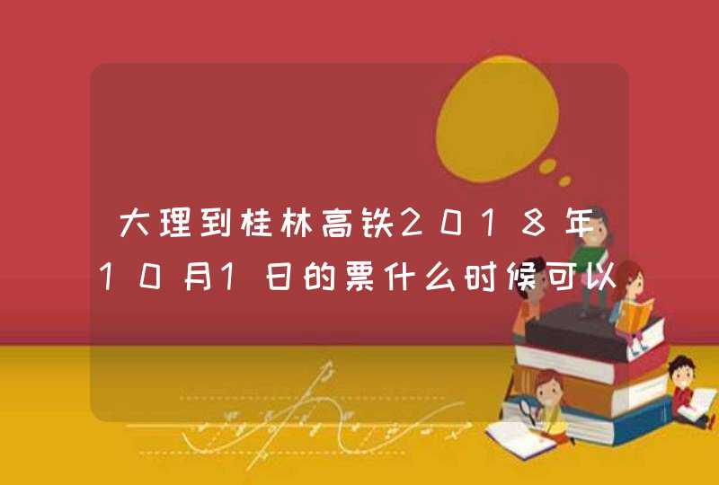 大理到桂林高铁2018年10月1日的票什么时候可以买,第1张