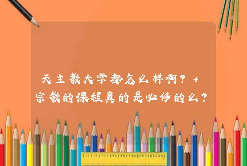 天主教大学都怎么样啊? 宗教的课程真的是必修的么? 谢谢,第1张