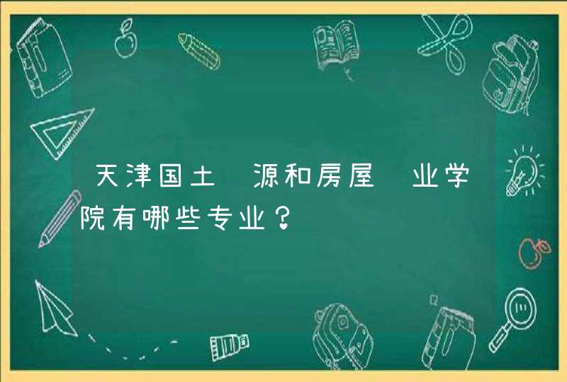 天津国土资源和房屋职业学院有哪些专业？,第1张