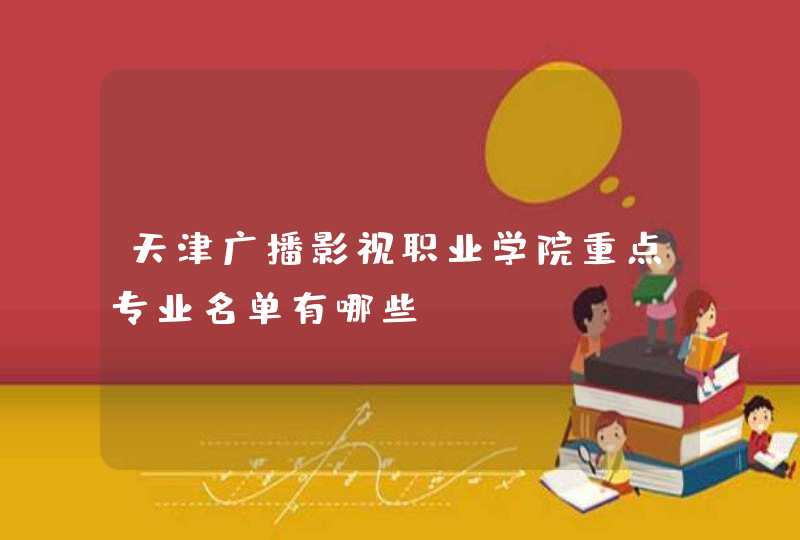 天津广播影视职业学院重点专业名单有哪些？,第1张