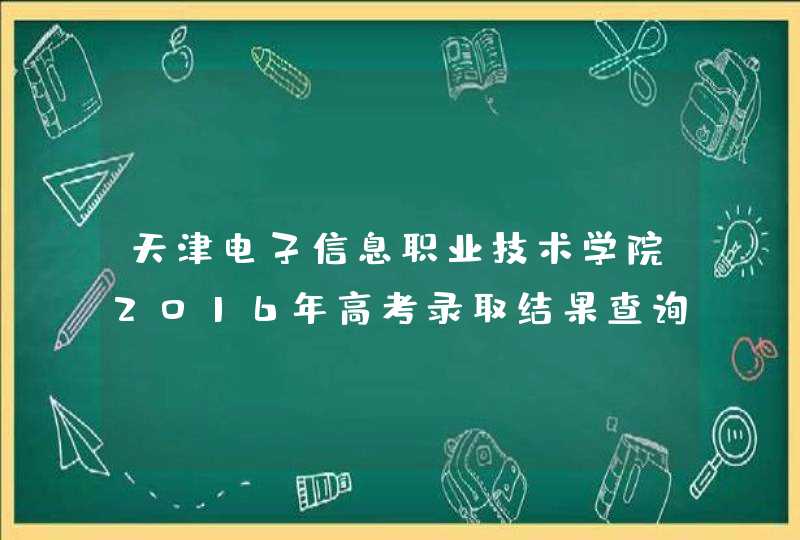 天津电子信息职业技术学院2016年高考录取结果查询入口,第1张