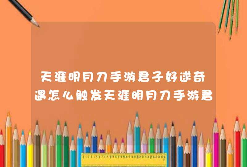 天涯明月刀手游君子好逑奇遇怎么触发天涯明月刀手游君子好逑奇遇触发方法,第1张