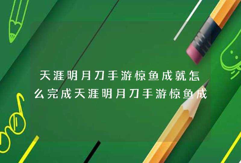 天涯明月刀手游惊鱼成就怎么完成天涯明月刀手游惊鱼成就完成攻略,第1张