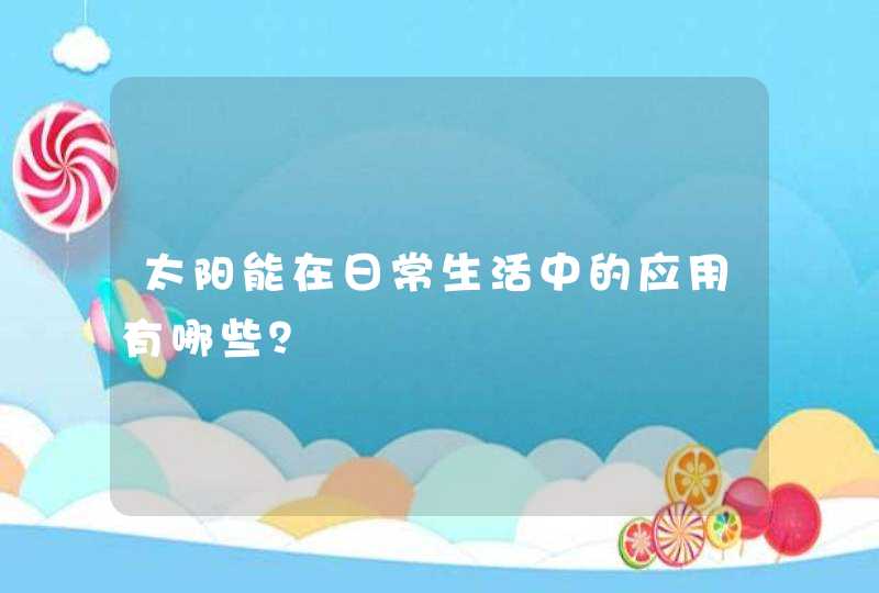 太阳能在日常生活中的应用有哪些？,第1张