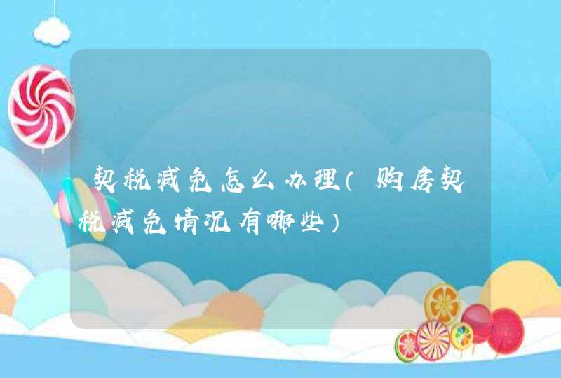 契税减免怎么办理（购房契税减免情况有哪些）,第1张