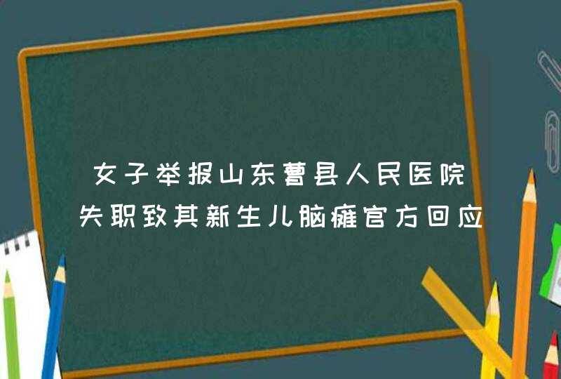 女子举报山东曹县人民医院失职致其新生儿脑瘫官方回应称正调查,第1张