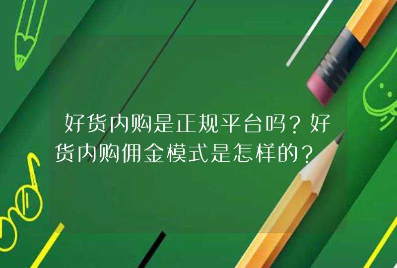 好货内购是正规平台吗？好货内购佣金模式是怎样的？,第1张