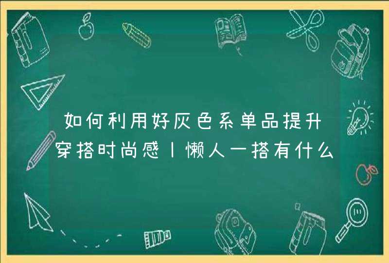 如何利用好灰色系单品提升穿搭时尚感丨懒人一搭有什么搭配方式,第1张