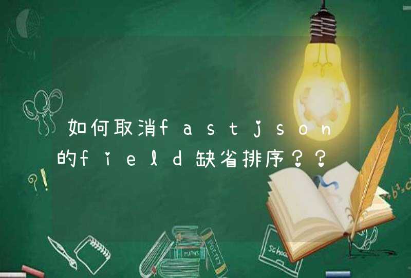 如何取消fastjson的field缺省排序？？,第1张