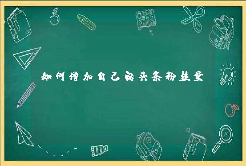 如何增加自己的头条粉丝量？,第1张